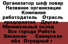 Организатор-шеф-повар › Название организации ­ Компания-работодатель › Отрасль предприятия ­ Другое › Минимальный оклад ­ 1 - Все города Работа » Вакансии   . Самарская обл.,Отрадный г.